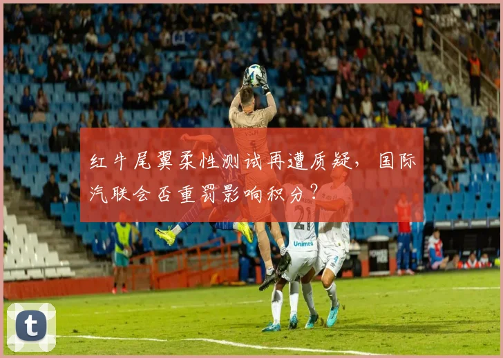 红牛尾翼柔性测试再遭质疑，国际汽联会否重罚影响积分？
