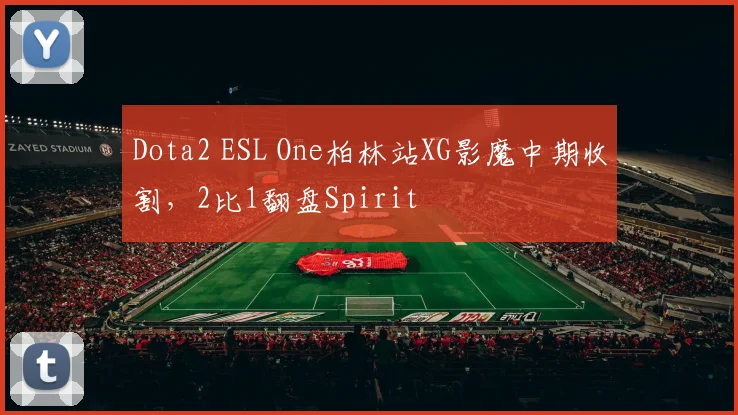 Dota2 ESL One柏林站XG影魔中期收割,2比1翻盘Spirit