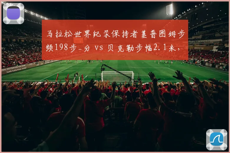 马拉松世界纪录保持者基普图姆步频198步_分 vs 贝克勒步幅2.1米，配速策略差异分析