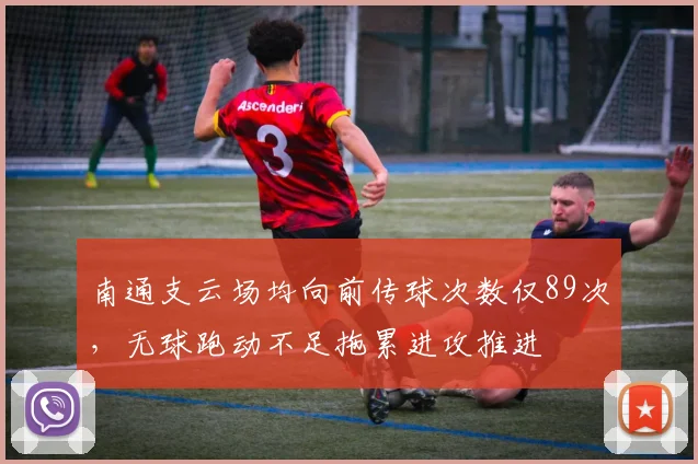 南通支云场均向前传球次数仅89次，无球跑动不足拖累进攻推进