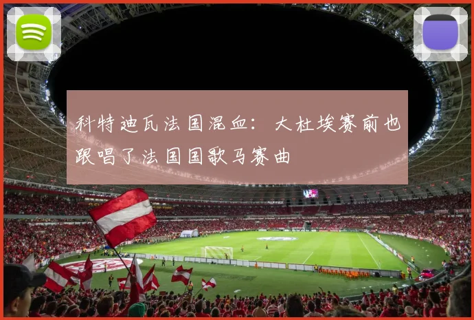科特迪瓦法国混血：大杜埃赛前也跟唱了法国国歌马赛曲
