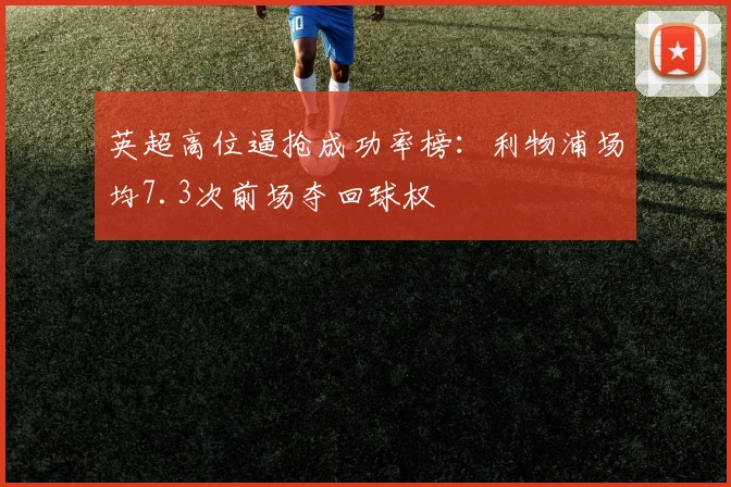 英超高位逼抢成功率榜：利物浦场均7.3次前场夺回球权